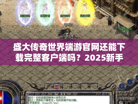 盛大传奇世界端游官网还能下载完整客户端吗？2025新手入坑必看指南