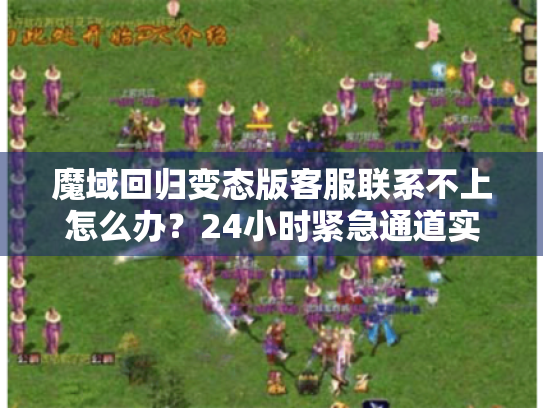 魔域回归变态版客服联系不上怎么办？24小时紧急通道实测