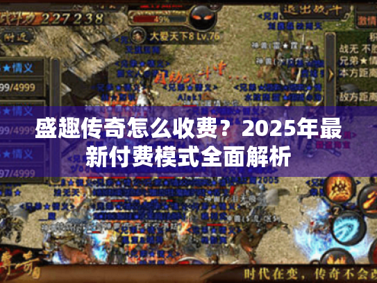 盛趣传奇怎么收费?2025年最新付费模式全面解析 盛趣传奇怎么收费?2025年最新付费模式全面解析