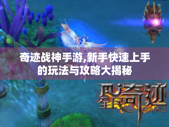 奇迹战神手游,新手快速上手的玩法与攻略大揭秘