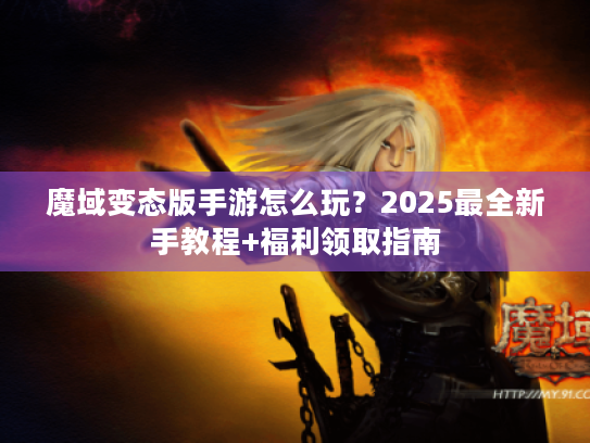 魔域变态版手游怎么玩?2025最全新手教程+福利领取指南 魔域变态版手游怎么玩?2025最全新手教程+福利领取指南