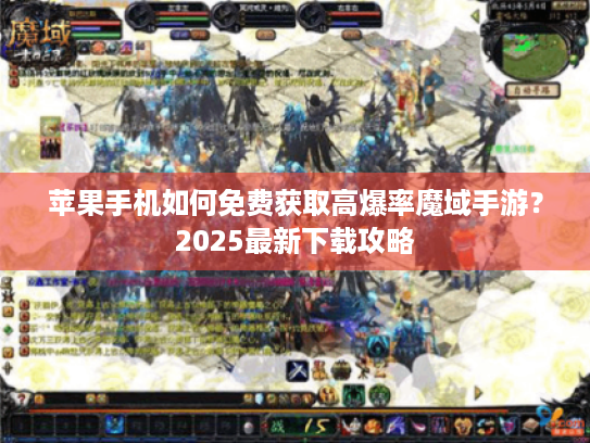 苹果手机如何免费获取高爆率魔域手游?2025最新下载攻略 苹果手机如何免费获取高爆率魔域手游?2025最新下载攻略