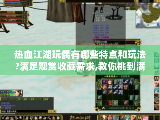 热血江湖玩偶有哪些特点和玩法?满足观赏收藏需求,教你挑到满意玩偶