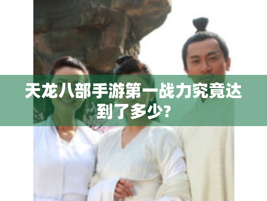 天龙八部手游第一战力究竟达到了多少?