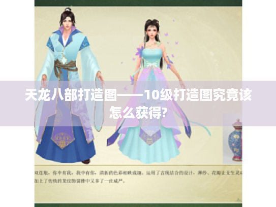 天龙八部打造图——10级打造图究竟该怎么获得?