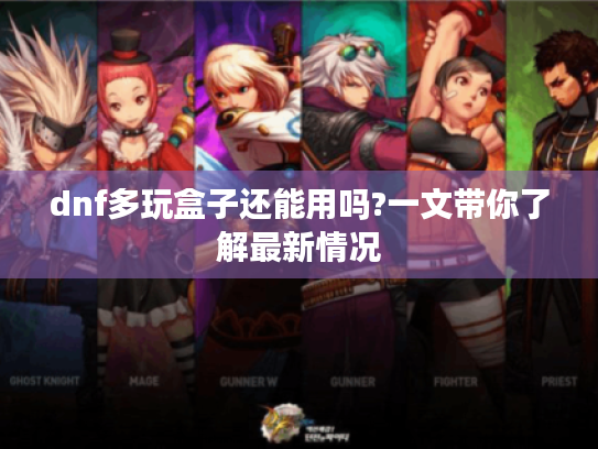 dnf多玩盒子还能用吗?一文带你了解最新情况