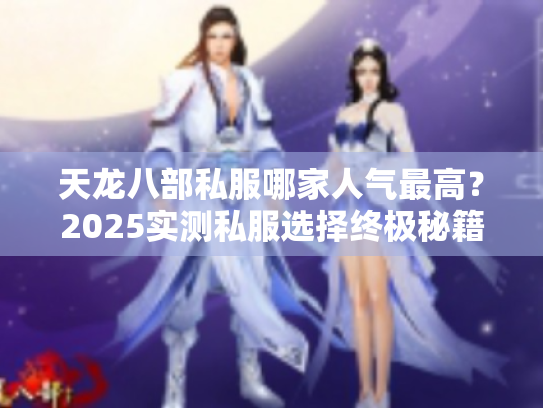 天龙八部私服哪家人气最高？2025实测私服选择终极秘籍