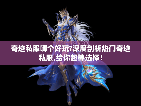 奇迹私服哪个好玩?深度剖析热门奇迹私服,给你超棒选择！
