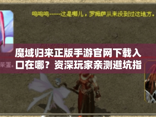 魔域归来正版手游官网下载入口在哪?资深玩家亲测避坑指南 魔域归来正版手游官网下载入口在哪?资深玩家亲测避坑指南