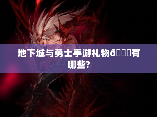 地下城与勇士手游礼物🎁有哪些?
