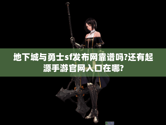 地下城与勇士sf发布网靠谱吗?还有起源手游官网入口在哪?