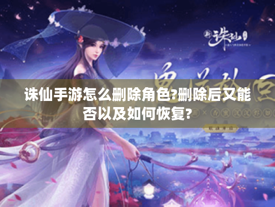 诛仙手游怎么删除角色?删除后又能否以及如何恢复?