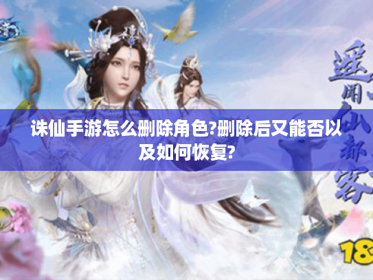 诛仙手游怎么删除角色?删除后又能否以及如何恢复?