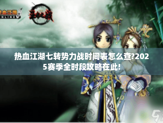 热血江湖七转势力战时间表怎么查?2025赛季全时段攻略在此! 热血江湖七转势力战时间表怎么查?2025赛季全时段攻略在此!