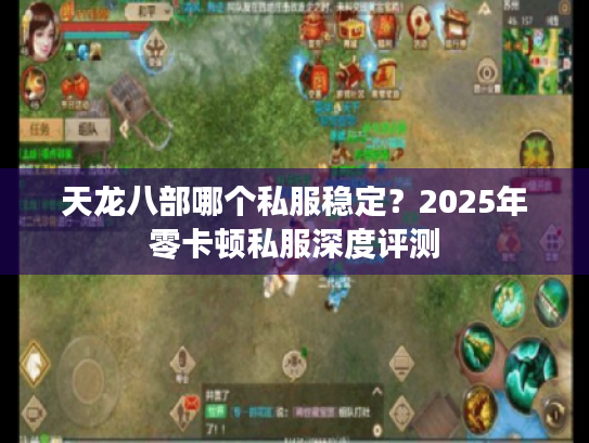 天龙八部哪个私服稳定？2025年零卡顿私服深度评测