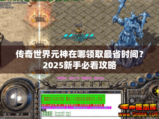 传奇世界元神在哪领取最省时间？2025新手必看攻略