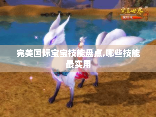 完美国际宝宝技能盘点,哪些技能最实用