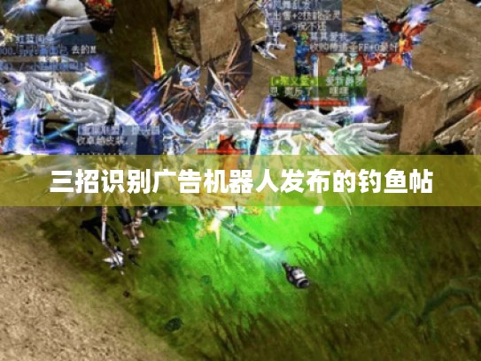 三招识别广告机器人发布的钓鱼帖