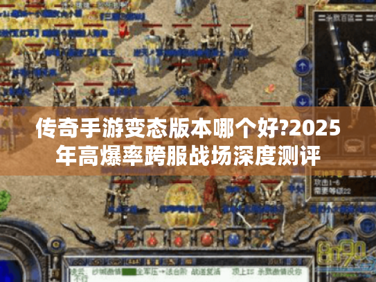 传奇手游变态版本哪个好?2025年高爆率跨服战场深度测评