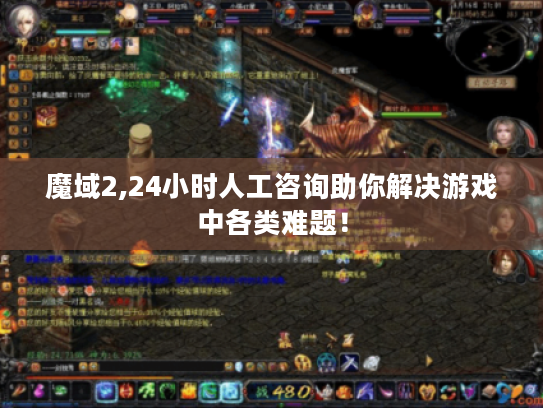 魔域2,24小时人工咨询助你解决游戏中各类难题！