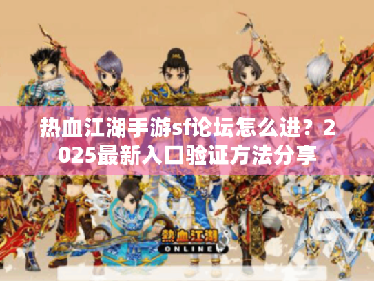 热血江湖手游sf论坛怎么进？2025最新入口验证方法分享