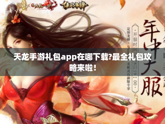 天龙手游礼包app在哪下载?最全礼包攻略来啦！