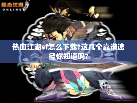 热血江湖sf怎么下载?这几个靠谱途径你知道吗?