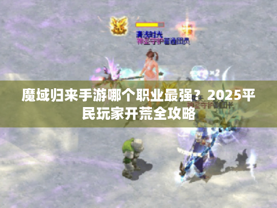 魔域归来手游哪个职业最强？2025平民玩家开荒全攻略