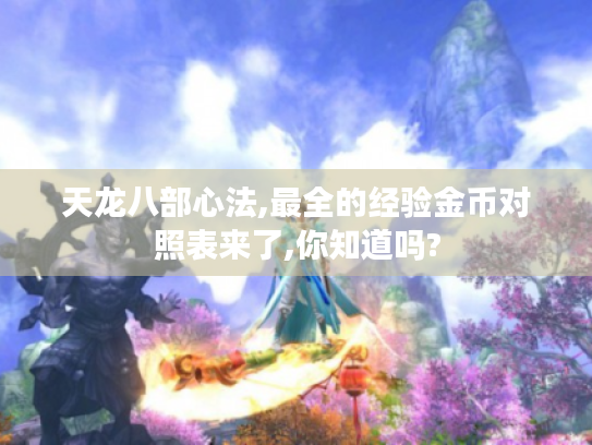 天龙八部心法,最全的经验金币对照表来了,你知道吗? 天龙八部心法,最全的经验金币对照表来了,你知道吗?