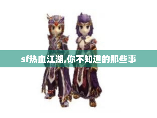 sf热血江湖,你不知道的那些事