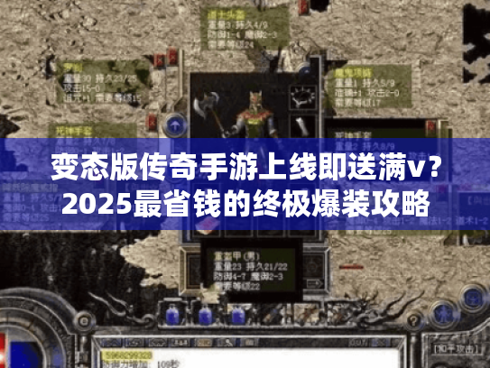 变态版传奇手游上线即送满v？2025最省钱的终极爆装攻略
