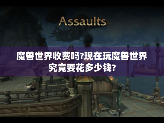 魔兽世界收费吗?现在玩魔兽世界究竟要花多少钱?