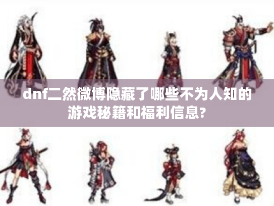 dnf二然微博隐藏了哪些不为人知的游戏秘籍和福利信息?
