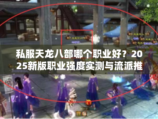私服天龙八部哪个职业好？2025新版职业强度实测与流派推荐