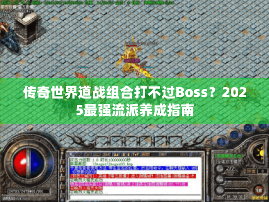 传奇世界道战组合打不过Boss？2025最强流派养成指南