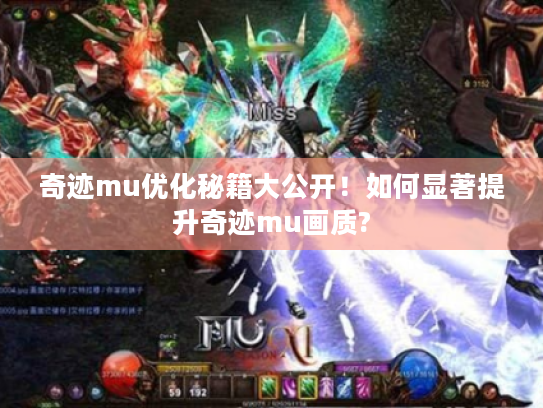 奇迹mu优化秘籍大公开!如何显著提升奇迹mu画质? 奇迹mu优化秘籍大公开!如何显著提升奇迹mu画质?