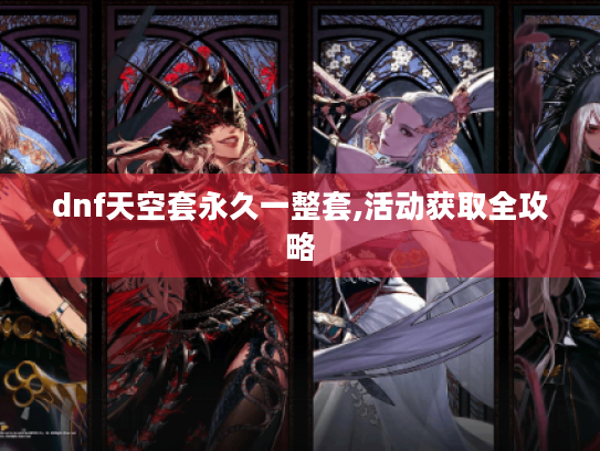 dnf天空套永久一整套,活动获取全攻略 dnf天空套永久一整套,活动获取全攻略
