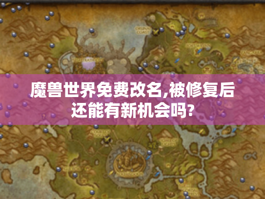 魔兽世界免费改名,被修复后还能有新机会吗?