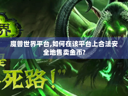 魔兽世界平台,如何在该平台上合法安全地售卖金币? 魔兽世界平台,如何在该平台上合法安全地售卖金币?