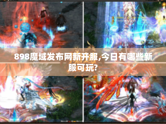 898魔域发布网新开服,今日有哪些新服可玩?