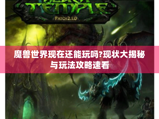 魔兽世界现在还能玩吗?现状大揭秘与玩法攻略速看