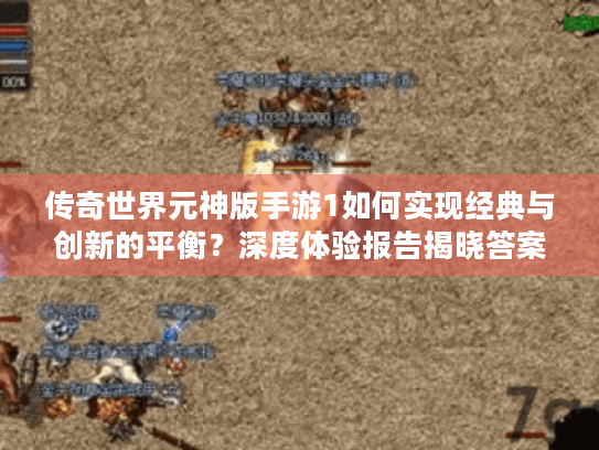 传奇世界元神版手游1如何实现经典与创新的平衡?深度体验报告揭晓答案 传奇世界元神版手游1如何实现经典与创新的平衡?深度体验报告揭晓答案