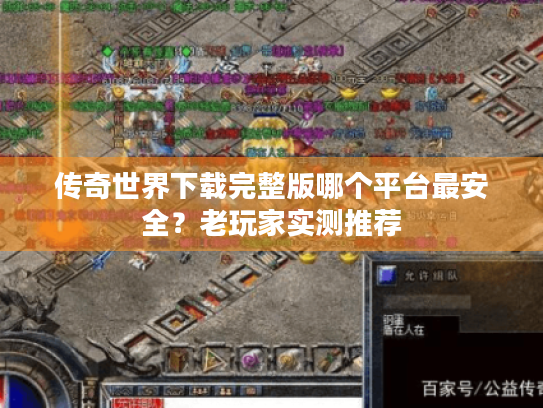 传奇世界下载完整版哪个平台最安全？老玩家实测推荐