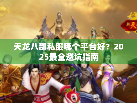 天龙八部私服哪个平台好？2025最全避坑指南