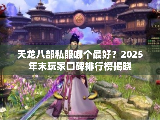 天龙八部私服哪个最好？2025年末玩家口碑排行榜揭晓