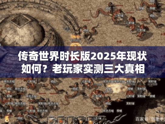 传奇世界时长版2025年现状如何？老玩家实测三大真相