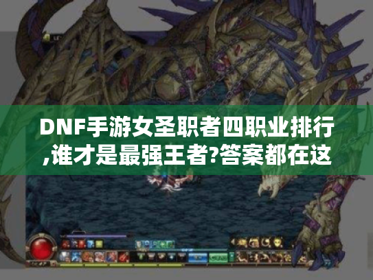 DNF手游女圣职者四职业排行,谁才是最强王者?答案都在这里！
