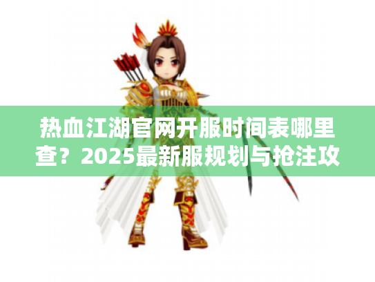 热血江湖官网开服时间表哪里查？2025最新服规划与抢注攻略