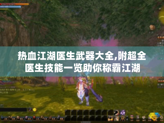 热血江湖医生武器大全,附超全医生技能一览助你称霸江湖 热血江湖医生武器大全,附超全医生技能一览助你称霸江湖