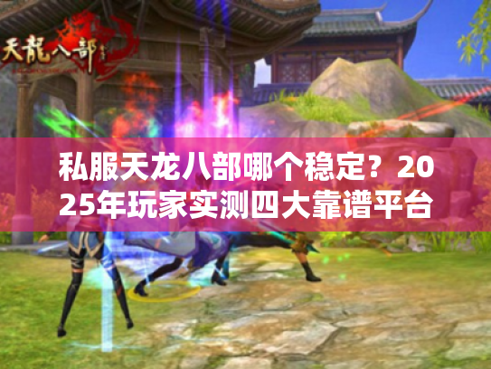 私服天龙八部哪个稳定？2025年玩家实测四大靠谱平台推荐